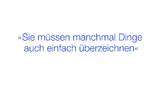 Sie müssen manchmal Dinge auch einfach überzeichnen