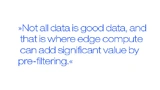 Not all data is good data, and that is where edge compute can add significant value by pre-filtering.