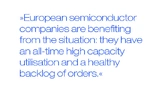 European semiconductor companies are benefiting from the situation: they have an all-time high capacity utilisation and a healthy backlog of orders.