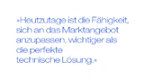 Heutzutage ist die Fähigkeit, sich an das Marktangebot anzupassen, wichtiger als die perfekte technische Lösung.