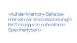 Auf der Memory-Seite bemerken wir eine beschleunigte Einführung von schnelleren Speichertypen
