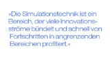 Die Simulationstechnik ist ein Bereich, der viele Innovationsströme bündelt und schnell von Fortschritten in angrenzenden Bereichen profitiert.