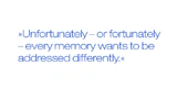 Unfortunately – or fortunately – every memory wants to be addressed differently.